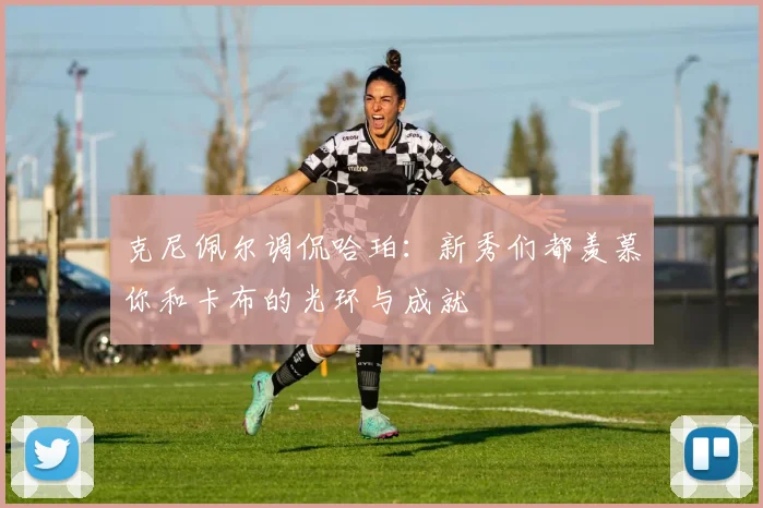 克尼佩尔调侃哈珀：新秀们都羡慕你和卡布的光环与成就