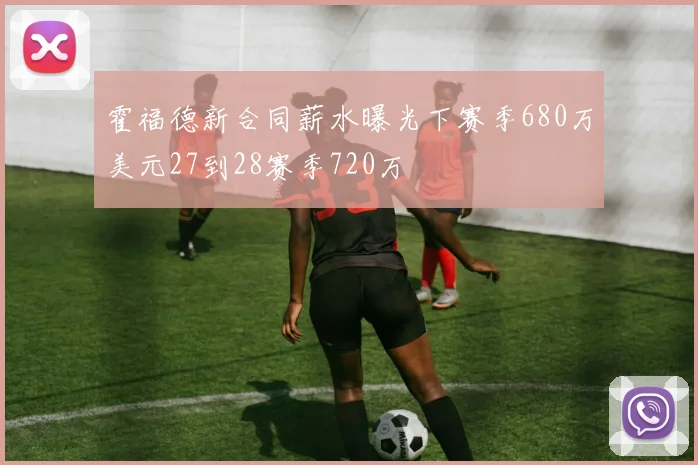 霍福德新合同薪水曝光下赛季680万美元27到28赛季720万