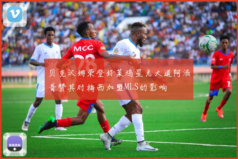 贝克汉姆荣登好莱坞星光大道阿汤哥赞其对梅西加盟MLS的影响
