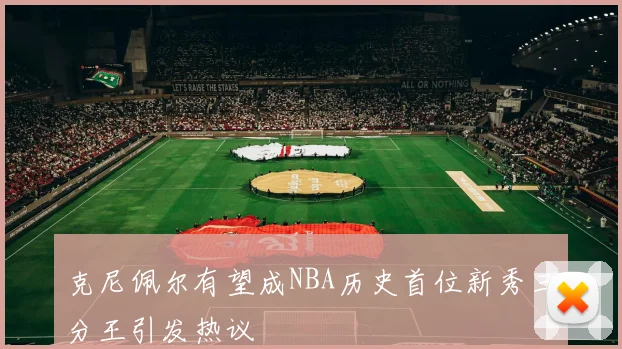 克尼佩尔有望成NBA历史首位新秀三分王引发热议