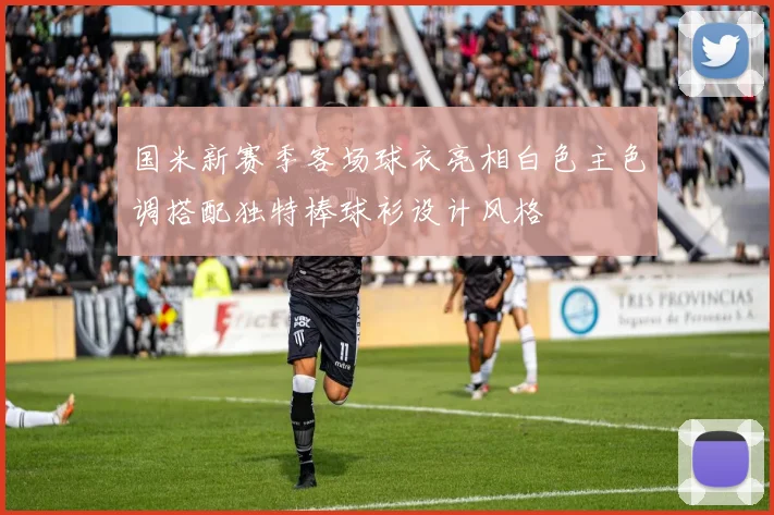 国米新赛季客场球衣亮相白色主色调搭配独特棒球衫设计风格