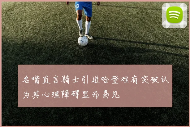 名嘴直言骑士引进哈登难有突破认为其心理障碍显而易见