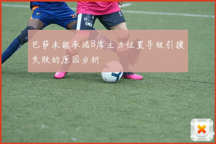 巴萨未能承诺B席主力位置导致引援失败的原因分析