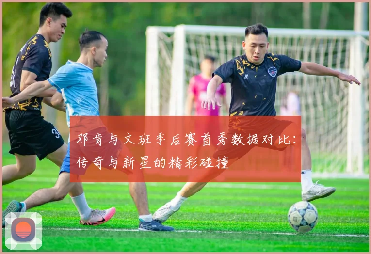 邓肯与文班季后赛首秀数据对比：传奇与新星的精彩碰撞