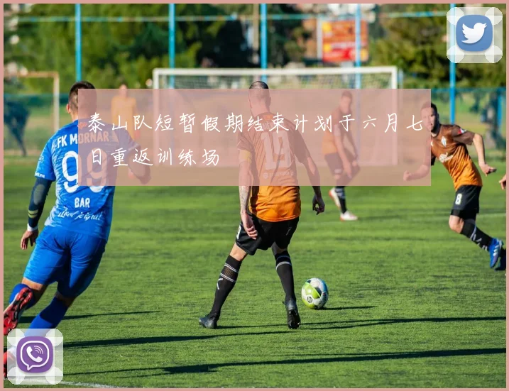 泰山队短暂假期结束计划于六月七日重返训练场