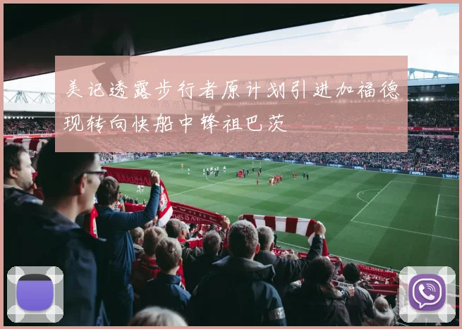 美记透露步行者原计划引进加福德现转向快船中锋祖巴茨