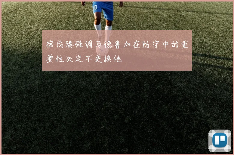 宿茂臻强调马德鲁加在防守中的重要性决定不更换他